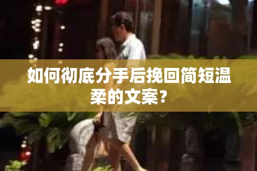 如何彻底分手后挽回简短温柔的文案？