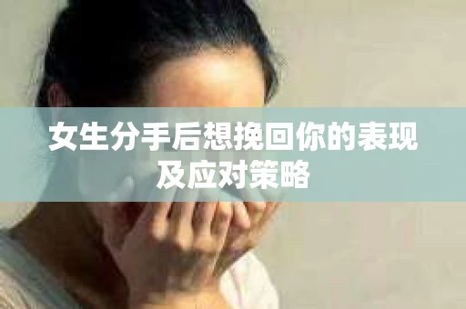 女生分手后想挽回你的表现及应对策略