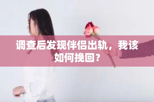 调查后发现伴侣出轨,我该如何挽回? 调查后发现伴侣出轨,我该如何挽回?