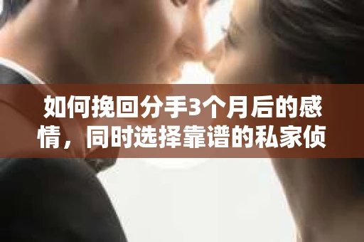 如何挽回分手3个月后的感情，同时选择靠谱的私家侦探社？