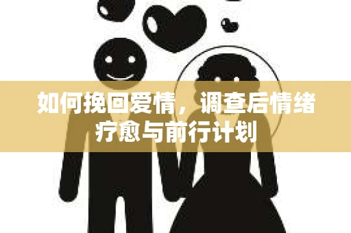 如何挽回爱情，调查后情绪疗愈与前行计划
