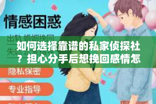 如何选择靠谱的私家侦探社?担心分手后想挽回感情怎么办? 如何选择靠谱的私家侦探社?担心分手后想挽回感情怎么办?
