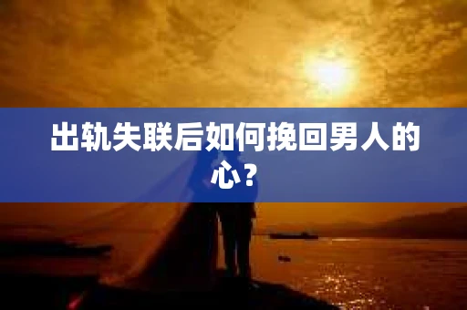 出轨失联后如何挽回男人的心？