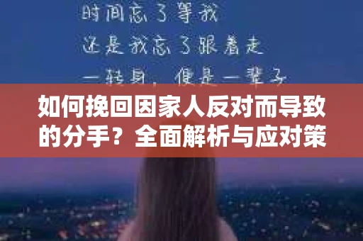 如何挽回因家人反对而导致的分手？全面解析与应对策略