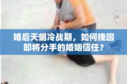 婚后天蝎冷战期，如何挽回即将分手的婚姻信任？