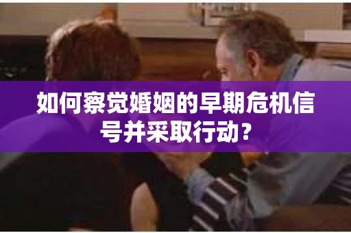 如何察觉婚姻的早期危机信号并采取行动？