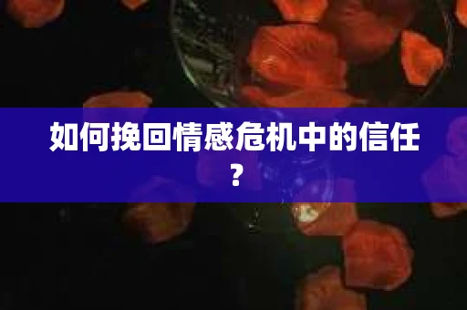 如何挽回情感危机中的信任? 如何挽回情感危机中的信任?