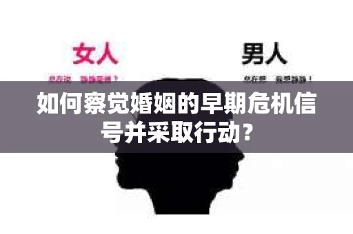 如何察觉婚姻的早期危机信号并采取行动？