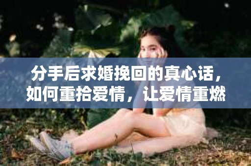 分手后求婚挽回的真心话，如何重拾爱情，让爱情重燃？