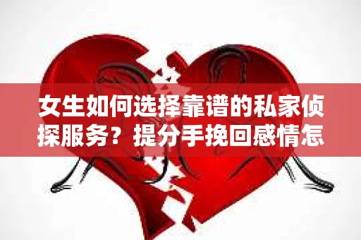 女生如何选择靠谱的私家侦探服务？提分手挽回感情怎么办？