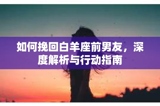 如何挽回白羊座前男友，深度解析与行动指南