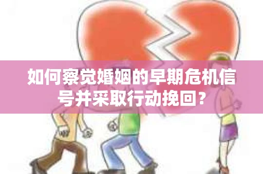 如何察觉婚姻的早期危机信号并采取行动挽回? 如何察觉婚姻的早期危机信号并采取行动挽回?