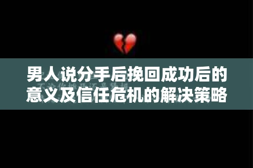 男人说分手后挽回成功后的意义及信任危机的解决策略