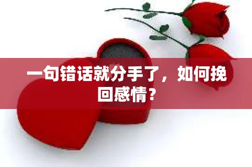 一句错话就分手了，如何挽回感情？