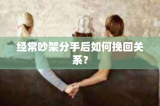 经常吵架分手后如何挽回关系？