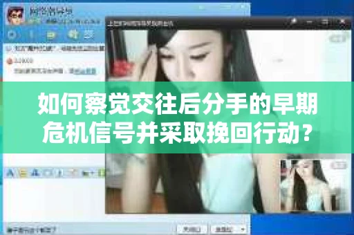 如何察觉交往后分手的早期危机信号并采取挽回行动？