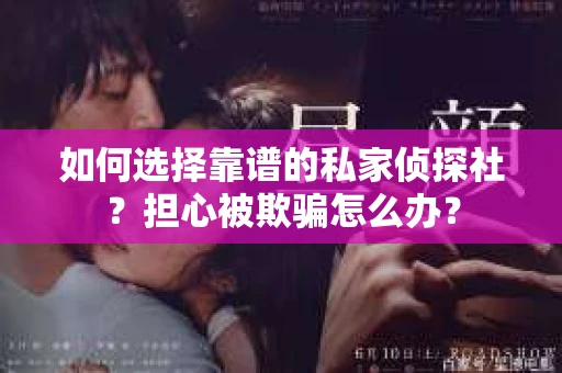 如何选择靠谱的私家侦探社？担心被欺骗怎么办？