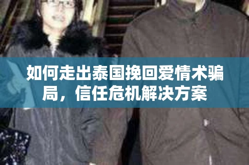 如何走出泰国挽回爱情术骗局，信任危机解决方案