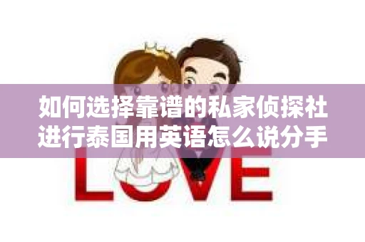 如何选择靠谱的私家侦探社进行泰国用英语怎么说分手挽回服务？
