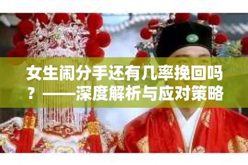 女生闹分手还有几率挽回吗？——深度解析与应对策略