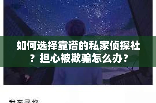 如何选择靠谱的私家侦探社?担心被欺骗怎么办? 如何选择靠谱的私家侦探社?担心被欺骗怎么办?
