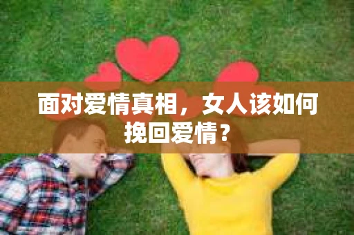 面对爱情真相，女人该如何挽回爱情？