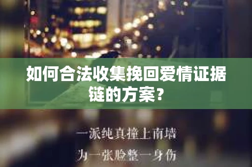 如何合法收集挽回爱情证据链的方案？