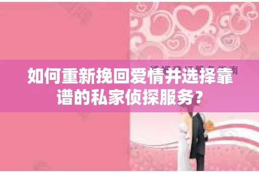 如何重新挽回爱情并选择靠谱的私家侦探服务？