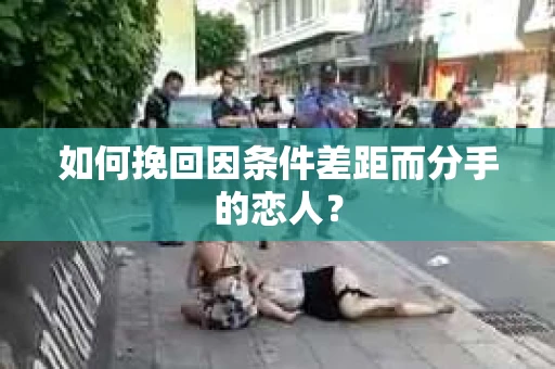 如何挽回因条件差距而分手的恋人？
