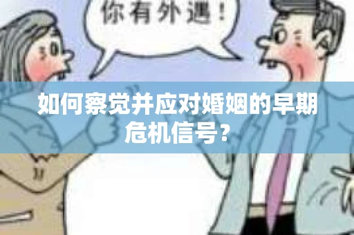 如何察觉并应对婚姻的早期危机信号？