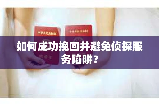 如何成功挽回并避免侦探服务陷阱? 如何成功挽回并避免侦探服务陷阱?