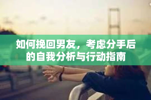 如何挽回男友，考虑分手后的自我分析与行动指南