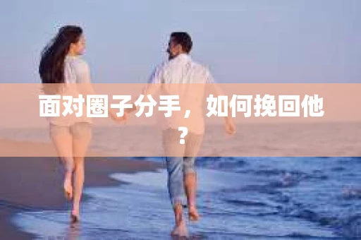 面对圈子分手，如何挽回他？