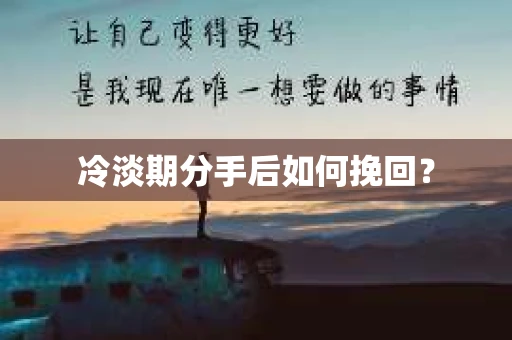 冷淡期分手后如何挽回？