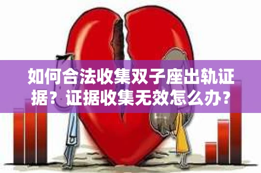 如何合法收集双子座出轨证据？证据收集无效怎么办？