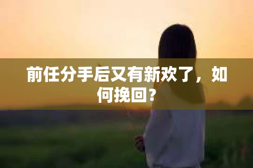 前任分手后又有新欢了，如何挽回？