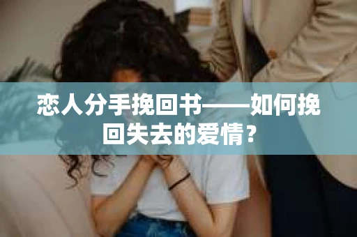 恋人分手挽回书——如何挽回失去的爱情？