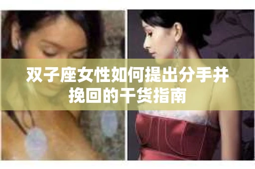 双子座女性如何提出分手并挽回的干货指南