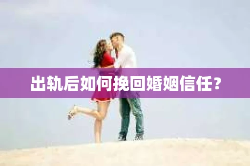 出轨后如何挽回婚姻信任？