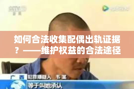 如何合法收集配偶出轨证据？——维护权益的合法途径