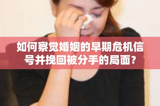如何察觉婚姻的早期危机信号并挽回被分手的局面？