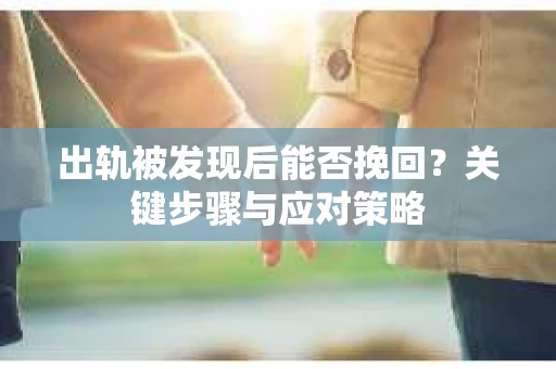 出轨被发现后能否挽回？关键步骤与应对策略