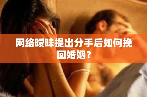 网络暧昧提出分手后如何挽回婚姻？