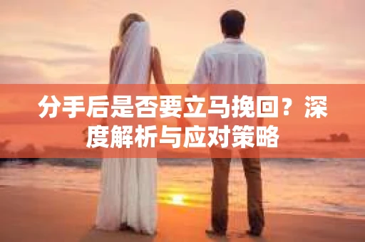 分手后是否要立马挽回？深度解析与应对策略