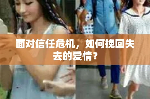 面对信任危机，如何挽回失去的爱情？
