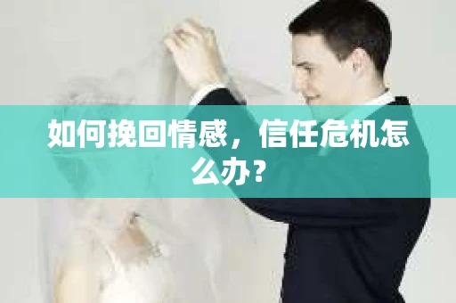 如何挽回情感，信任危机怎么办？