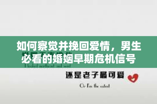 如何察觉并挽回爱情，男生必看的婚姻早期危机信号
