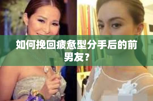 如何挽回疲惫型分手后的前男友？