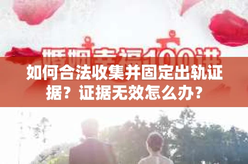 如何合法收集并固定出轨证据？证据无效怎么办？