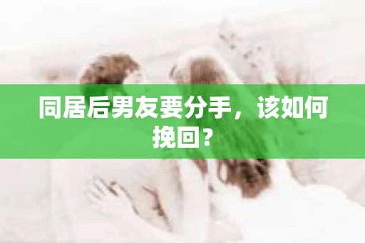 同居后男友要分手，该如何挽回？